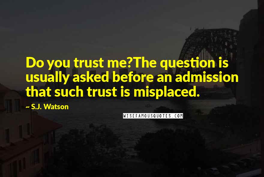 S.J. Watson Quotes: Do you trust me?The question is usually asked before an admission that such trust is misplaced.