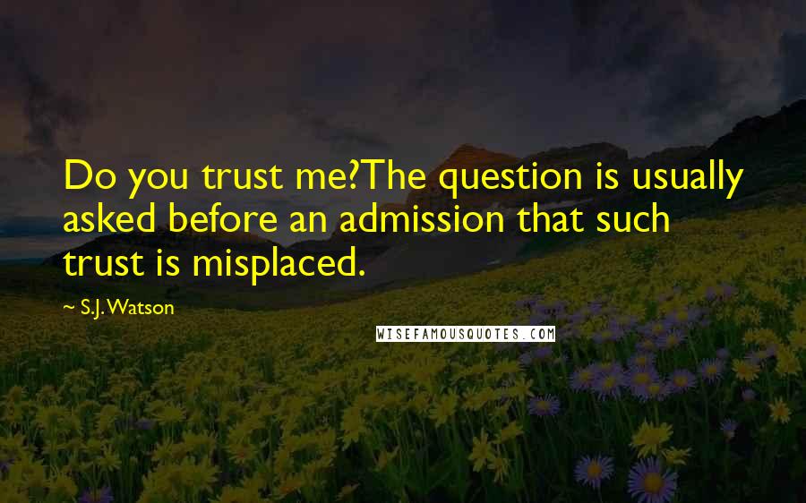 S.J. Watson Quotes: Do you trust me?The question is usually asked before an admission that such trust is misplaced.