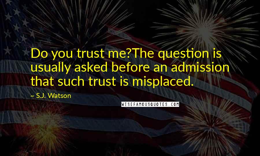 S.J. Watson Quotes: Do you trust me?The question is usually asked before an admission that such trust is misplaced.