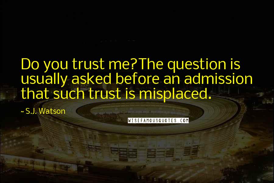 S.J. Watson Quotes: Do you trust me?The question is usually asked before an admission that such trust is misplaced.