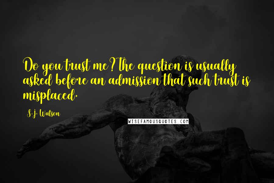 S.J. Watson Quotes: Do you trust me?The question is usually asked before an admission that such trust is misplaced.