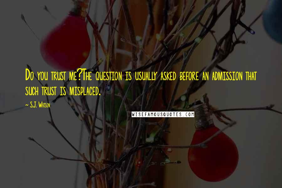 S.J. Watson Quotes: Do you trust me?The question is usually asked before an admission that such trust is misplaced.