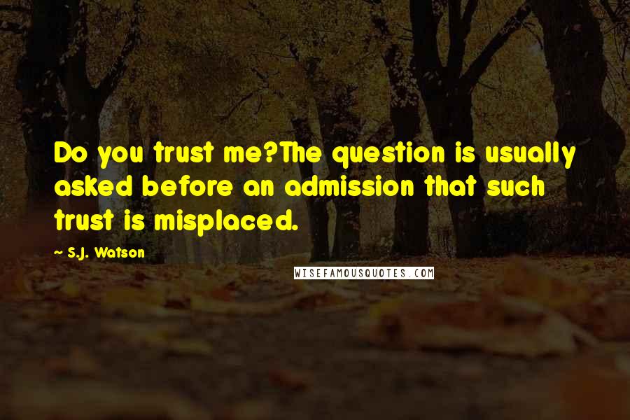 S.J. Watson Quotes: Do you trust me?The question is usually asked before an admission that such trust is misplaced.