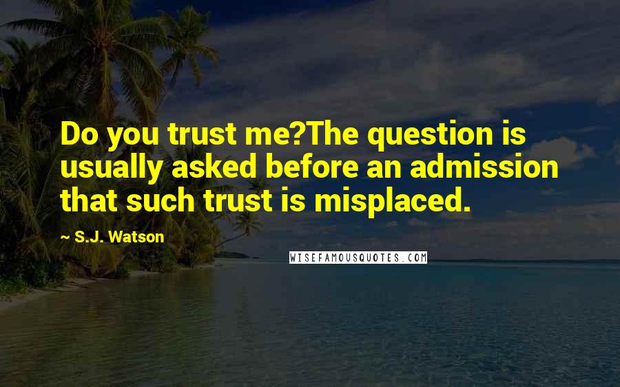 S.J. Watson Quotes: Do you trust me?The question is usually asked before an admission that such trust is misplaced.