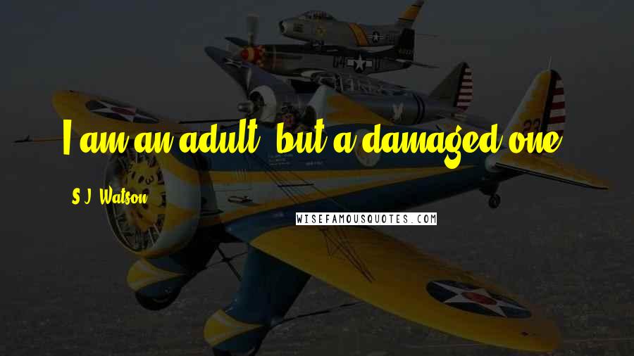 S.J. Watson Quotes: I am an adult, but a damaged one.