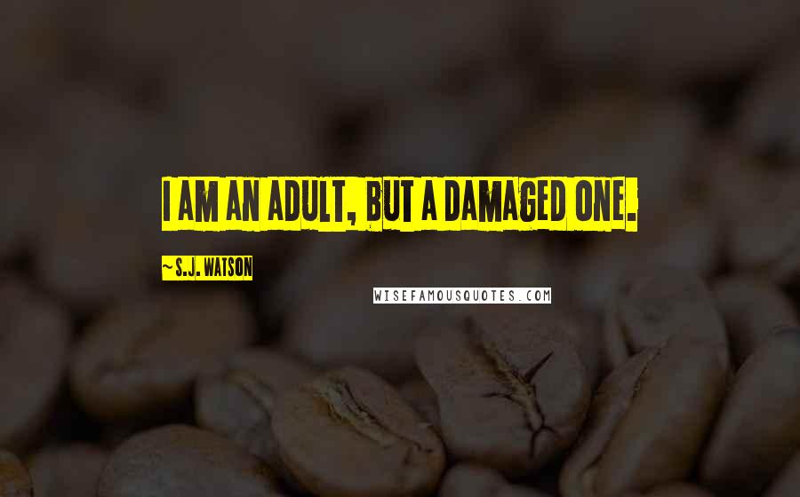 S.J. Watson Quotes: I am an adult, but a damaged one.