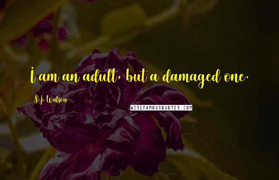 S.J. Watson Quotes: I am an adult, but a damaged one.