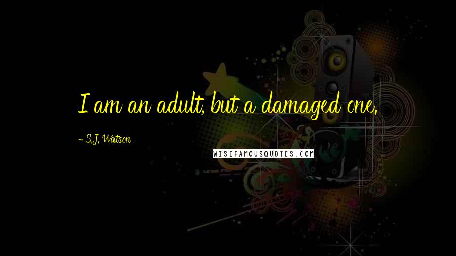 S.J. Watson Quotes: I am an adult, but a damaged one.