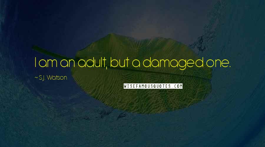 S.J. Watson Quotes: I am an adult, but a damaged one.