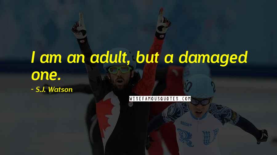 S.J. Watson Quotes: I am an adult, but a damaged one.