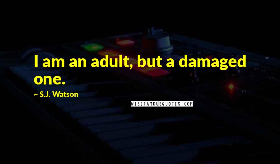 S.J. Watson Quotes: I am an adult, but a damaged one.