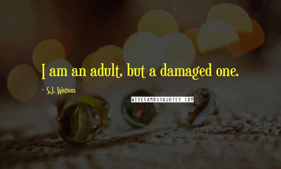 S.J. Watson Quotes: I am an adult, but a damaged one.