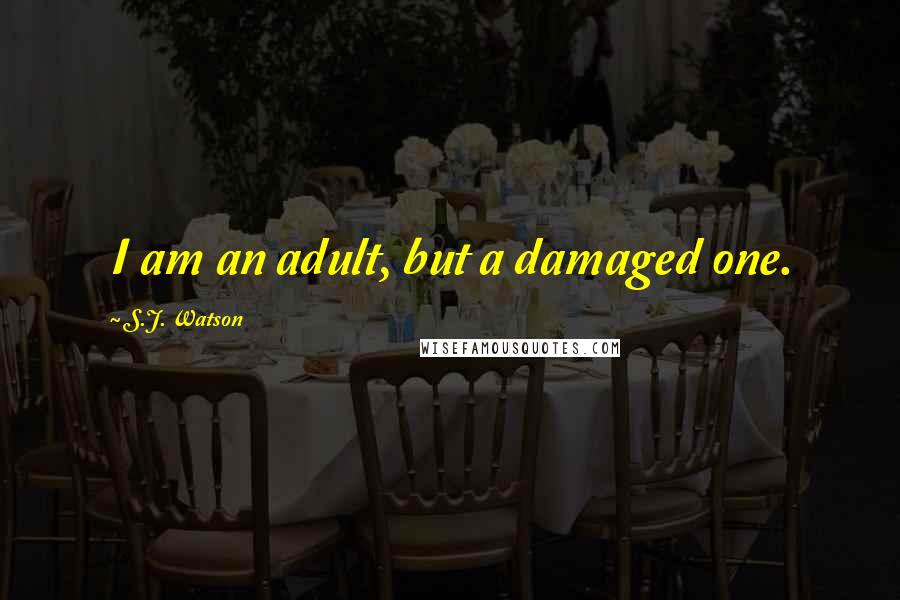 S.J. Watson Quotes: I am an adult, but a damaged one.