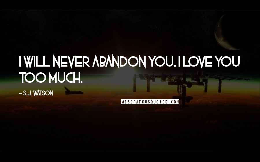 S.J. Watson Quotes: I will never abandon you. I love you too much.