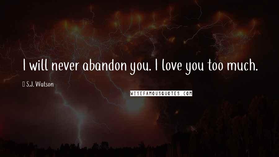 S.J. Watson Quotes: I will never abandon you. I love you too much.