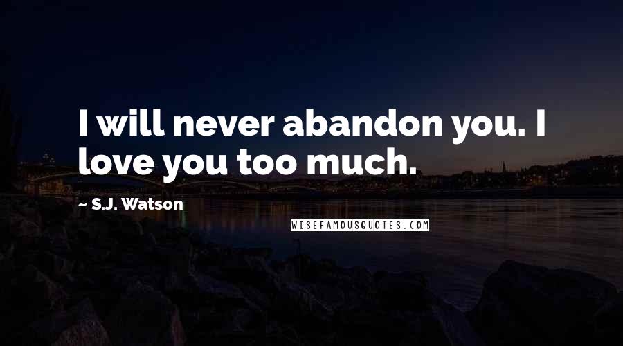 S.J. Watson Quotes: I will never abandon you. I love you too much.