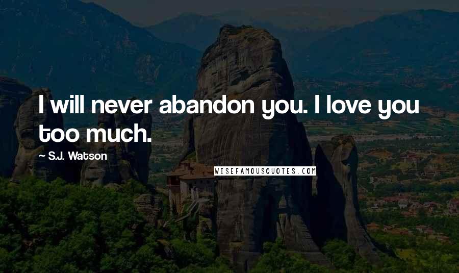 S.J. Watson Quotes: I will never abandon you. I love you too much.