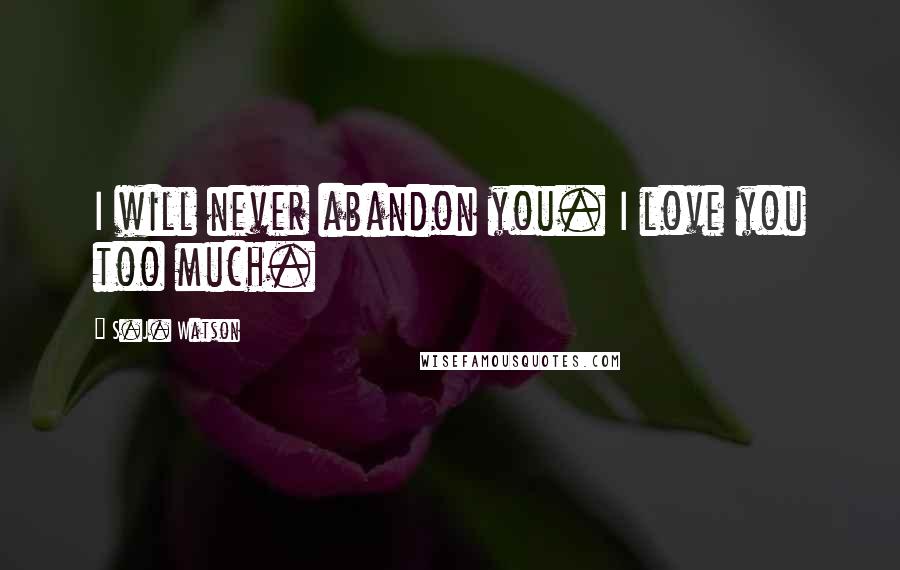 S.J. Watson Quotes: I will never abandon you. I love you too much.