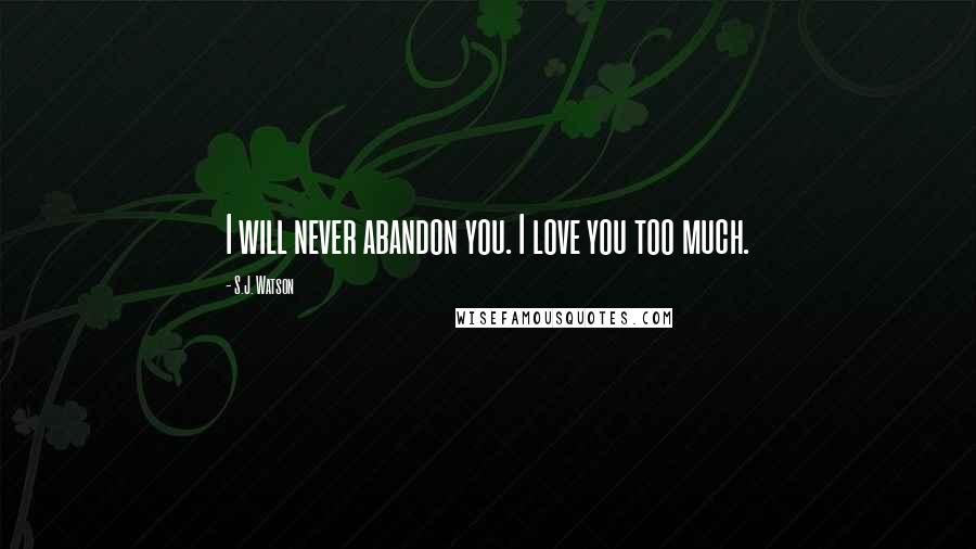 S.J. Watson Quotes: I will never abandon you. I love you too much.