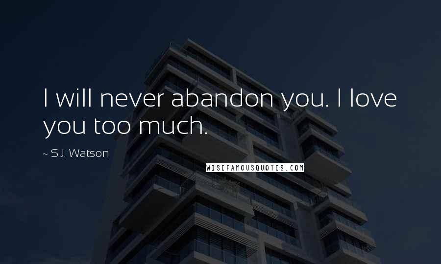 S.J. Watson Quotes: I will never abandon you. I love you too much.