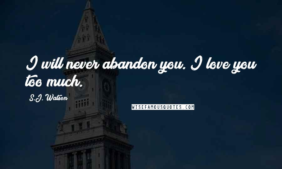 S.J. Watson Quotes: I will never abandon you. I love you too much.