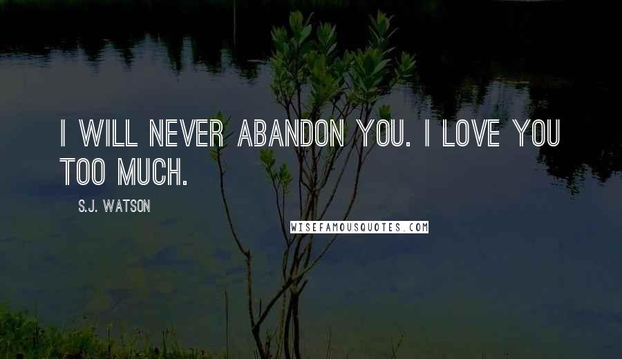 S.J. Watson Quotes: I will never abandon you. I love you too much.