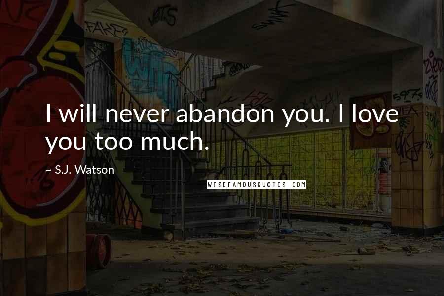 S.J. Watson Quotes: I will never abandon you. I love you too much.