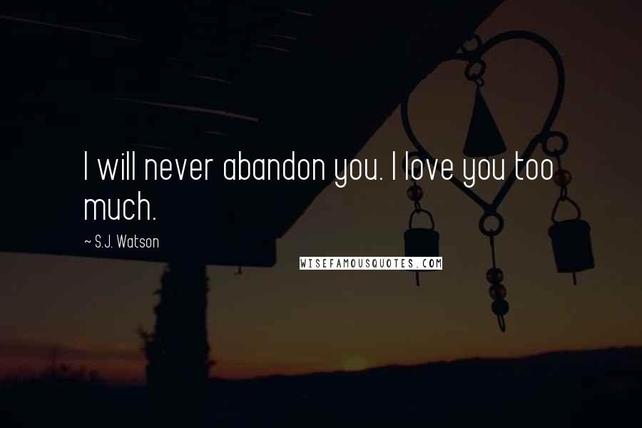 S.J. Watson Quotes: I will never abandon you. I love you too much.