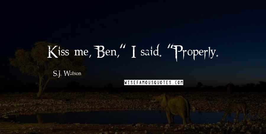 S.J. Watson Quotes: Kiss me, Ben," I said. "Properly.