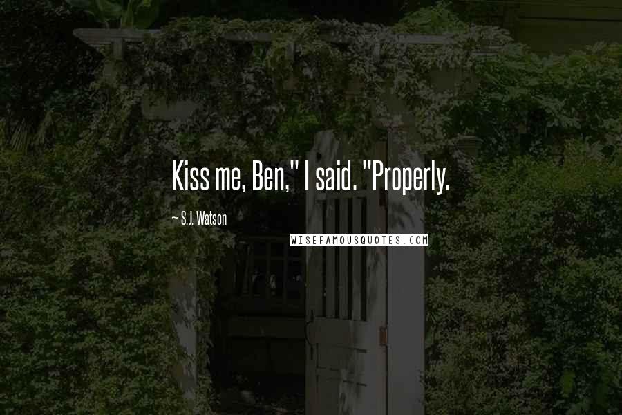 S.J. Watson Quotes: Kiss me, Ben," I said. "Properly.