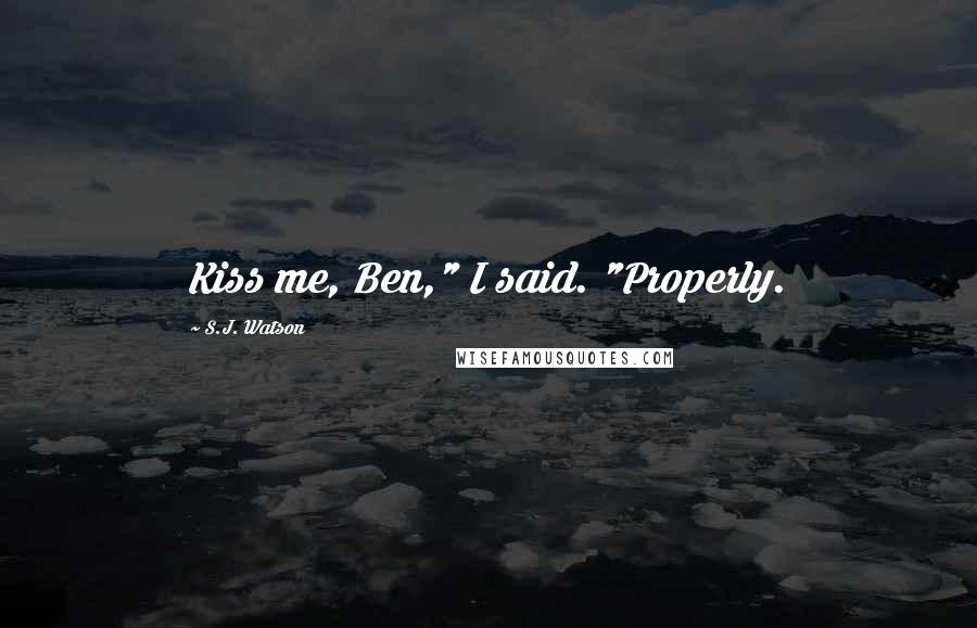 S.J. Watson Quotes: Kiss me, Ben," I said. "Properly.