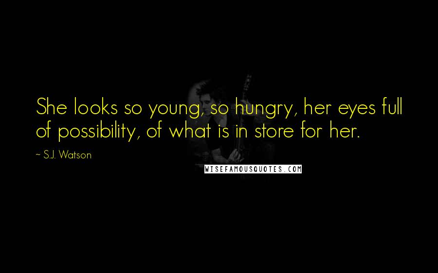 S.J. Watson Quotes: She looks so young, so hungry, her eyes full of possibility, of what is in store for her.