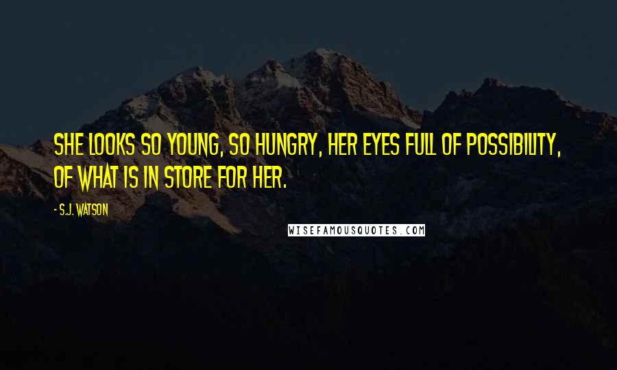 S.J. Watson Quotes: She looks so young, so hungry, her eyes full of possibility, of what is in store for her.