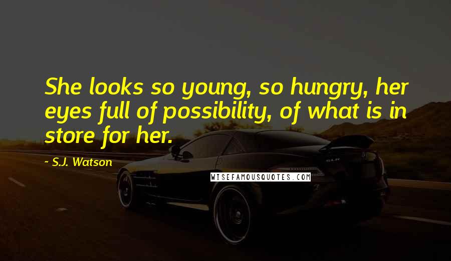 S.J. Watson Quotes: She looks so young, so hungry, her eyes full of possibility, of what is in store for her.