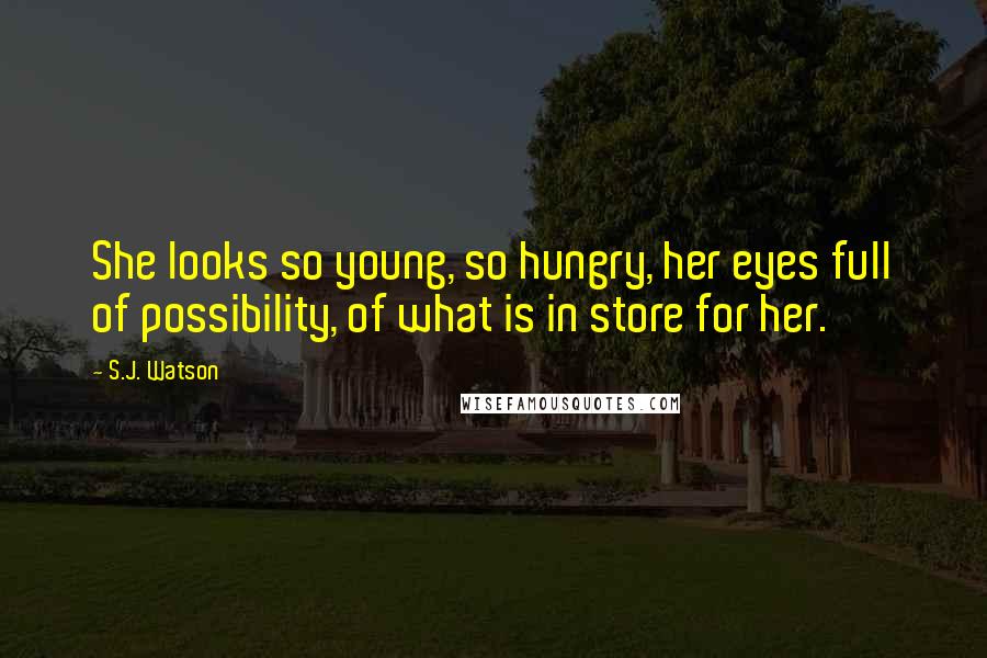 S.J. Watson Quotes: She looks so young, so hungry, her eyes full of possibility, of what is in store for her.