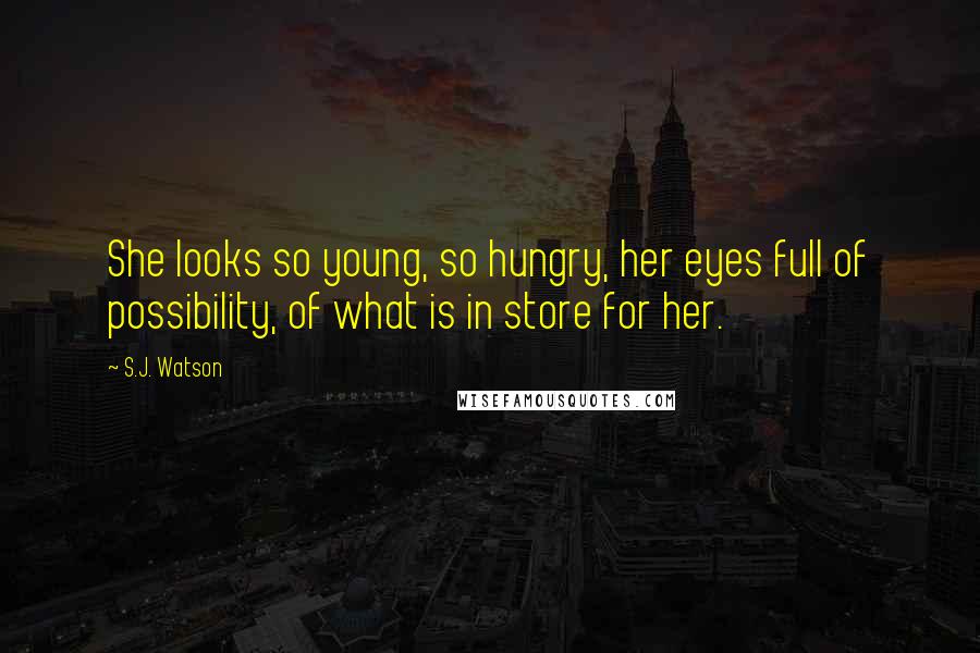 S.J. Watson Quotes: She looks so young, so hungry, her eyes full of possibility, of what is in store for her.