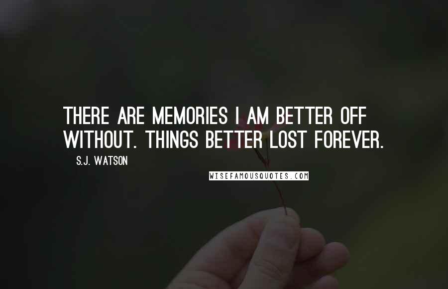 S.J. Watson Quotes: There are memories I am better off without. Things better lost forever.