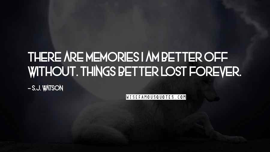 S.J. Watson Quotes: There are memories I am better off without. Things better lost forever.