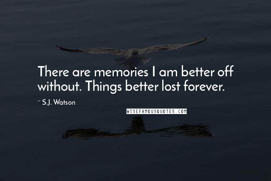 S.J. Watson Quotes: There are memories I am better off without. Things better lost forever.