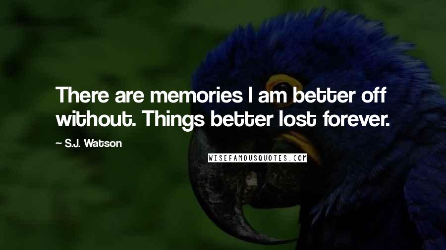 S.J. Watson Quotes: There are memories I am better off without. Things better lost forever.