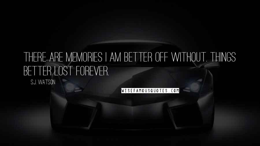 S.J. Watson Quotes: There are memories I am better off without. Things better lost forever.