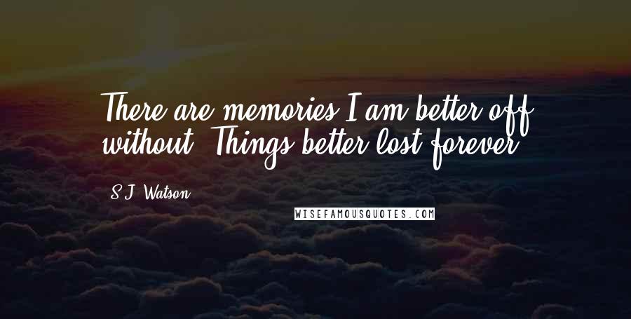 S.J. Watson Quotes: There are memories I am better off without. Things better lost forever.