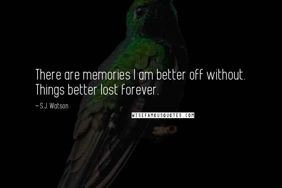 S.J. Watson Quotes: There are memories I am better off without. Things better lost forever.