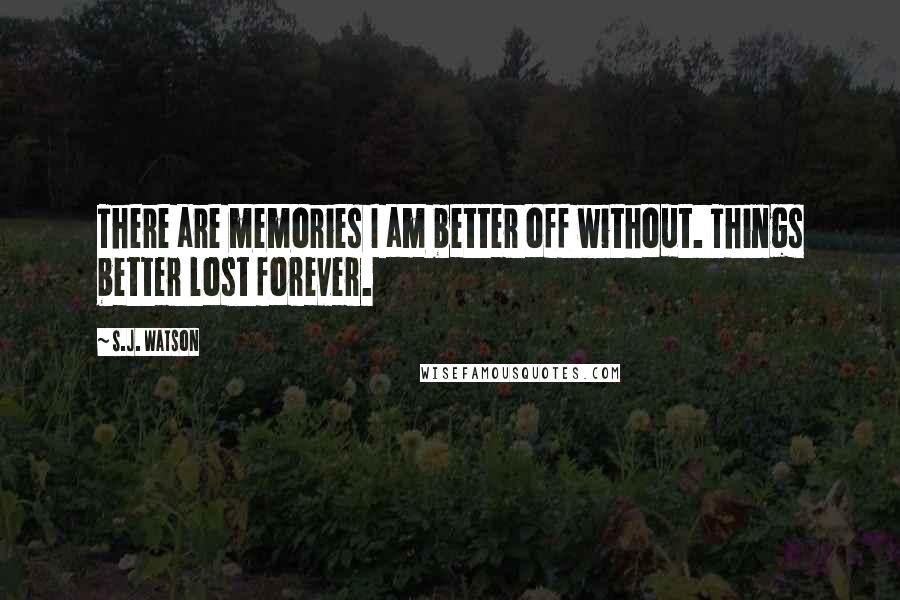 S.J. Watson Quotes: There are memories I am better off without. Things better lost forever.