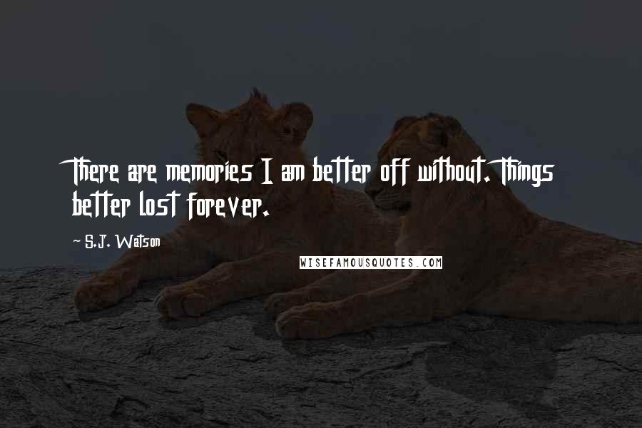 S.J. Watson Quotes: There are memories I am better off without. Things better lost forever.