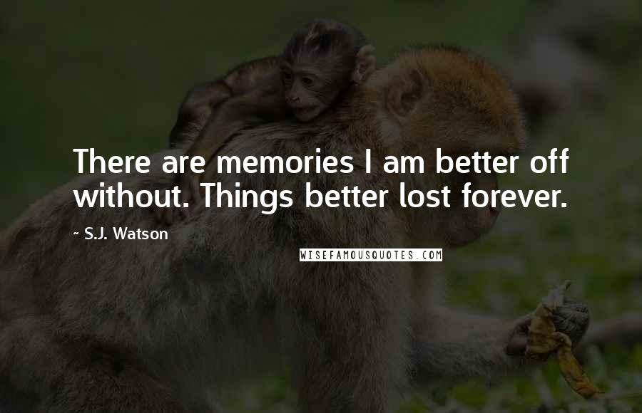 S.J. Watson Quotes: There are memories I am better off without. Things better lost forever.