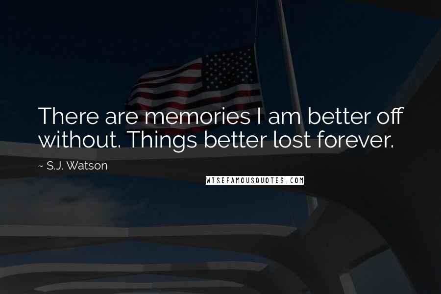 S.J. Watson Quotes: There are memories I am better off without. Things better lost forever.