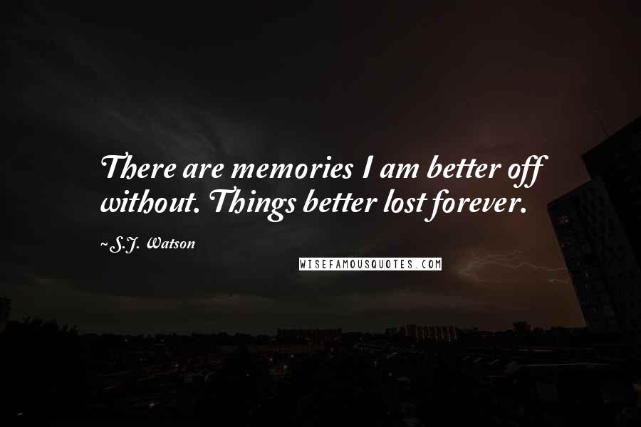 S.J. Watson Quotes: There are memories I am better off without. Things better lost forever.