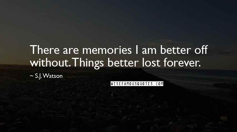 S.J. Watson Quotes: There are memories I am better off without. Things better lost forever.