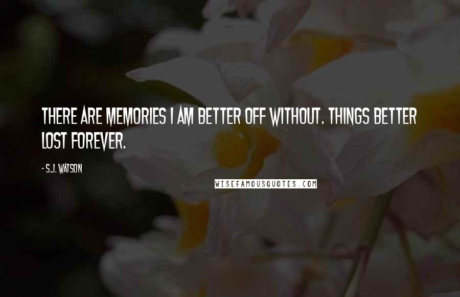 S.J. Watson Quotes: There are memories I am better off without. Things better lost forever.